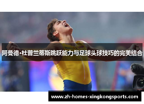 阿曼德·杜普兰蒂斯跳跃能力与足球头球技巧的完美结合