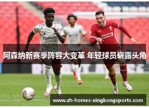 阿森纳新赛季阵容大变革 年轻球员崭露头角