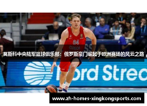 莫斯科中央陆军篮球俱乐部：俄罗斯豪门崛起于欧洲赛场的风云之路