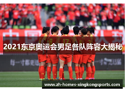 2021东京奥运会男足各队阵容大揭秘